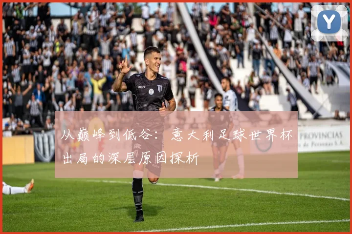 从巅峰到低谷：意大利足球世界杯出局的深层原因探析