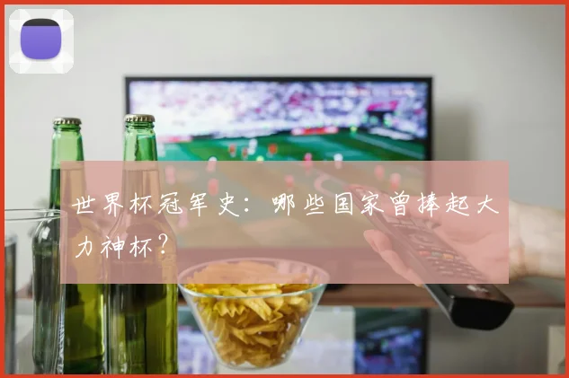 世界杯冠军史：哪些国家曾捧起大力神杯？