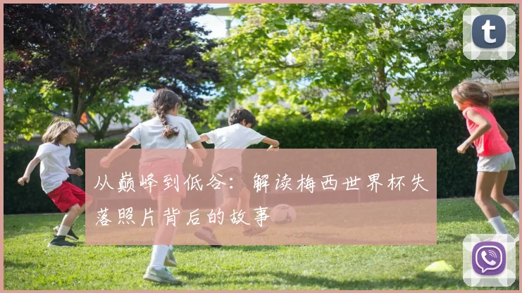 从巅峰到低谷：解读梅西世界杯失落照片背后的故事