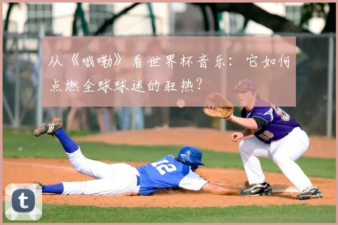 从《哦嘞》看世界杯音乐:它如何点燃全球球迷的狂热?