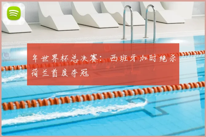 年世界杯总决赛：西班牙加时绝杀荷兰首度夺冠