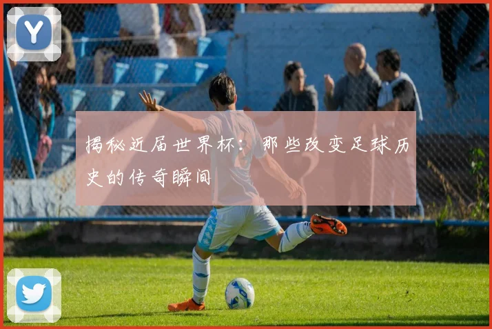 揭秘近届世界杯：那些改变足球历史的传奇瞬间