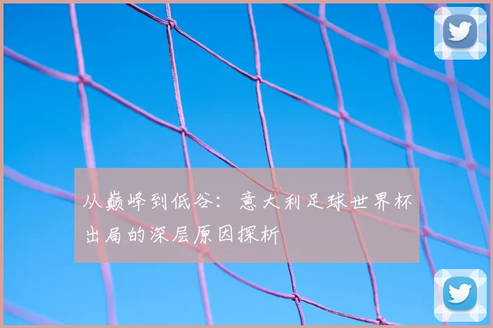 从巅峰到低谷：意大利足球世界杯出局的深层原因探析