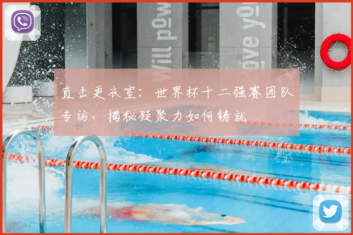 直击更衣室：世界杯十二强赛团队专访，揭秘凝聚力如何铸就