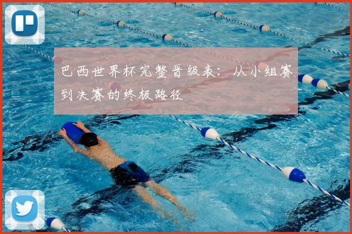 巴西世界杯完整晋级表:从小组赛到决赛的终极路径